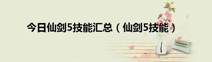 今日仙剑5技能汇总（仙剑5技能）