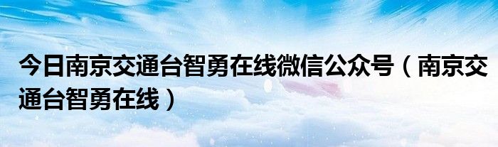 今日南京交通台智勇在线微信公众号（南京交通台智勇在线）