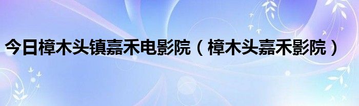 今日樟木头镇嘉禾电影院（樟木头嘉禾影院）