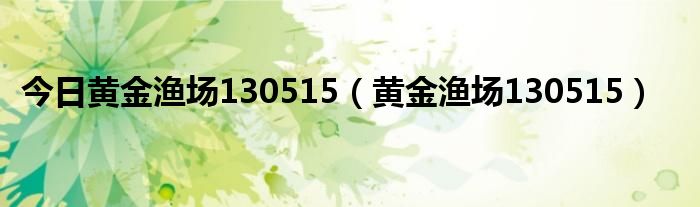 今日黄金渔场130515（黄金渔场130515）