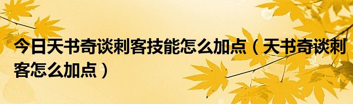 今日天书奇谈刺客技能怎么加点（天书奇谈刺客怎么加点）