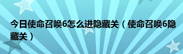 今日使命召唤6怎么进隐藏关（使命召唤6隐藏关）