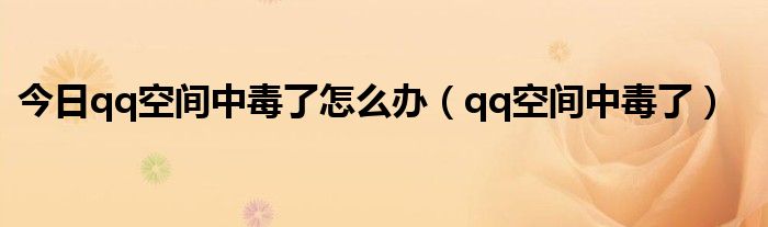 今日qq空间中毒了怎么办（qq空间中毒了）