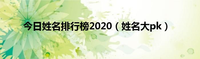 今日姓名排行榜2020（姓名大pk）