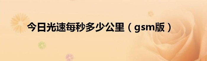 今日光速每秒多少公里（gsm版）