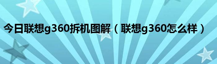 今日联想g360拆机图解（联想g360怎么样）