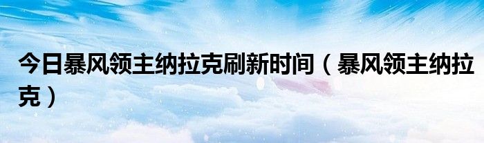 今日暴风领主纳拉克刷新时间（暴风领主纳拉克）