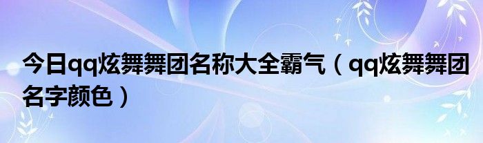 今日qq炫舞舞团名称大全霸气（qq炫舞舞团名字颜色）