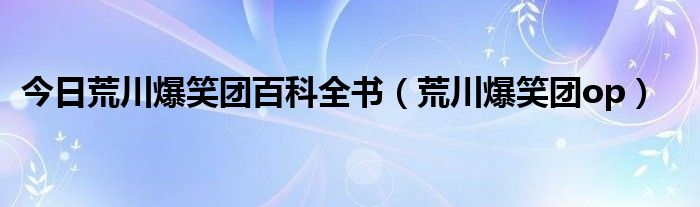 今日荒川爆笑团百科全书（荒川爆笑团op）