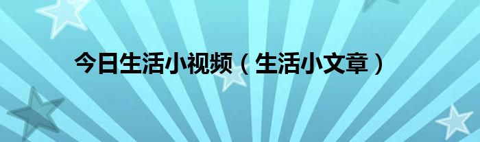 今日生活小视频（生活小文章）