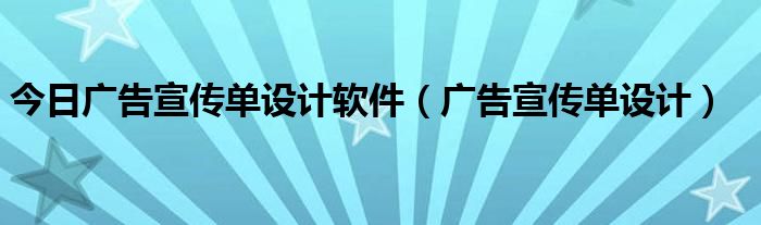 今日广告宣传单设计软件（广告宣传单设计）