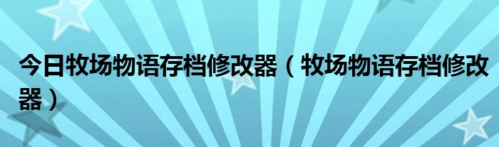 今日牧场物语存档修改器（牧场物语存档修改器）