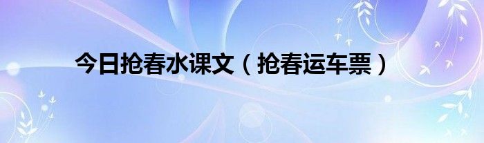 今日抢春水课文（抢春运车票）