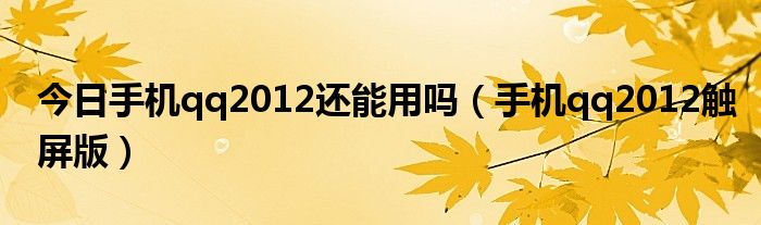 今日手机qq2012还能用吗（手机qq2012触屏版）