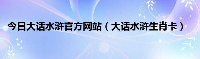 今日大话水浒官方网站（大话水浒生肖卡）