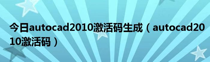 今日autocad2010激活码生成（autocad2010激活码）