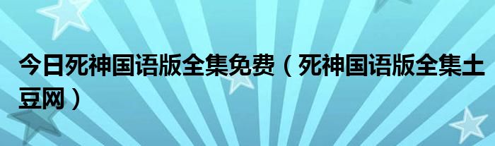 今日死神国语版全集免费（死神国语版全集土豆网）