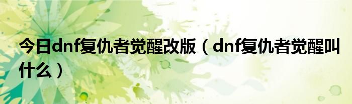 今日dnf复仇者觉醒改版（dnf复仇者觉醒叫什么）