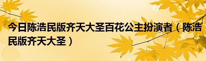 今日陈浩民版齐天大圣百花公主扮演者（陈浩民版齐天大圣）