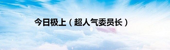 今日极上（超人气委员长）