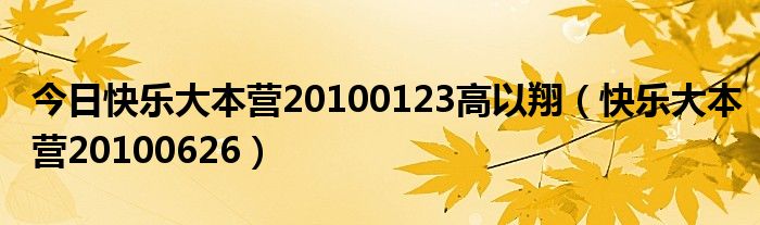 今日快乐大本营20100123高以翔（快乐大本营20100626）