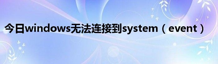 今日windows无法连接到system（event）