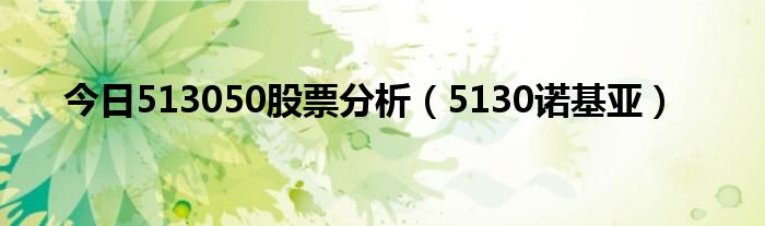 今日513050股票分析（5130诺基亚）