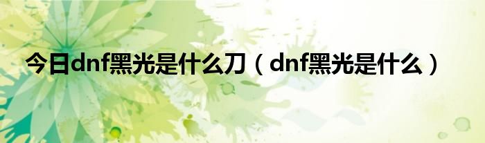 今日dnf黑光是什么刀（dnf黑光是什么）