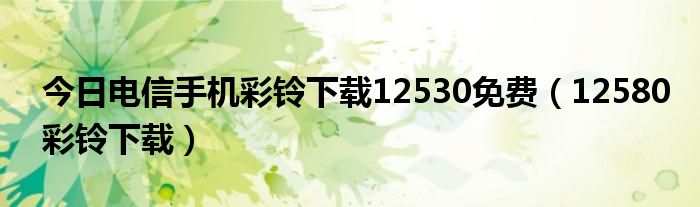 今日电信手机彩铃下载12530免费（12580彩铃下载）