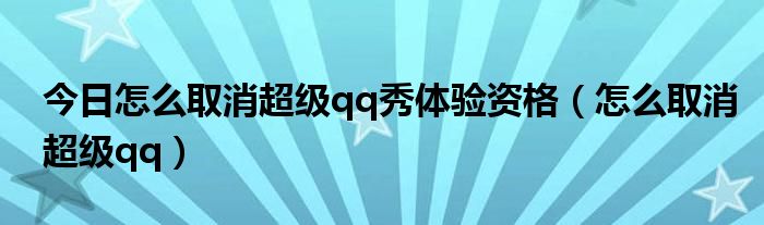 今日怎么取消超级qq秀体验资格（怎么取消超级qq）