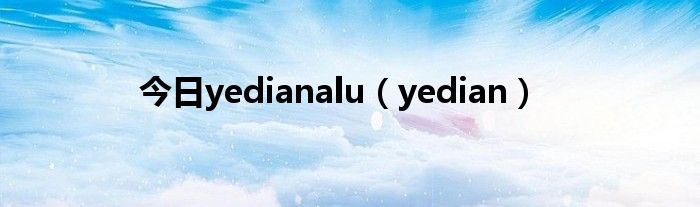 今日yedianalu（yedian）