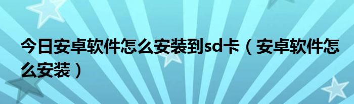 今日安卓软件怎么安装到sd卡（安卓软件怎么安装）