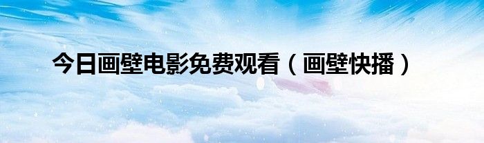 今日画壁电影免费观看（画壁快播）