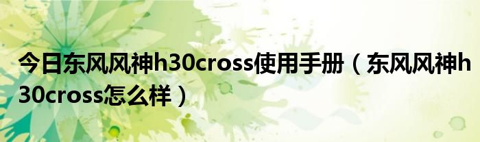 今日东风风神h30cross使用手册（东风风神h30cross怎么样）