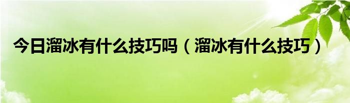 今日溜冰有什么技巧吗（溜冰有什么技巧）