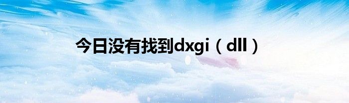 今日没有找到dxgi（dll）