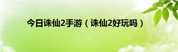 今日诛仙2手游（诛仙2好玩吗）