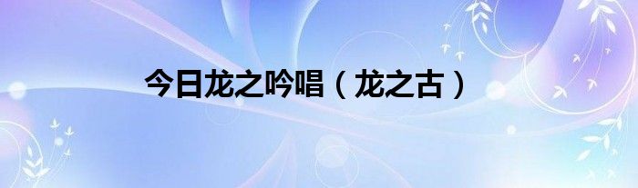 今日龙之吟唱（龙之古）