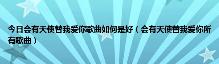 今日会有天使替我爱你歌曲如何是好（会有天使替我爱你所有歌曲）