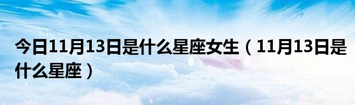 今日11月13日是什么星座女生（11月13日是什么星座）