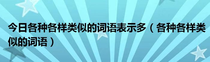 今日各种各样类似的词语表示多（各种各样类似的词语）