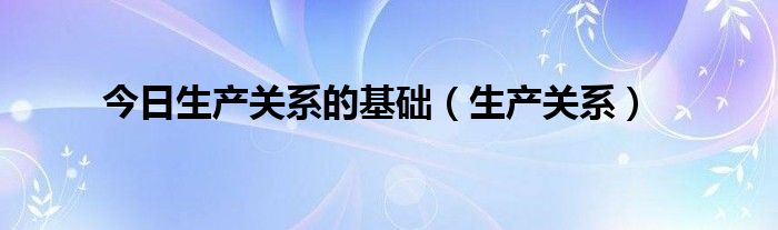 今日生产关系的基础（生产关系）