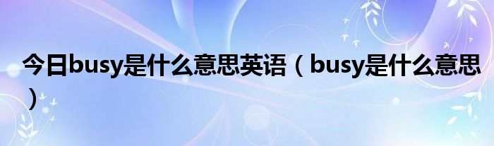 今日busy是什么意思英语（busy是什么意思）