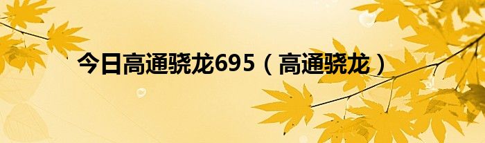 今日高通骁龙695（高通骁龙）