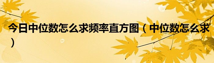 今日中位数怎么求频率直方图（中位数怎么求）