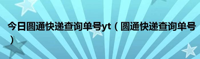 今日圆通快递查询单号yt（圆通快递查询单号）