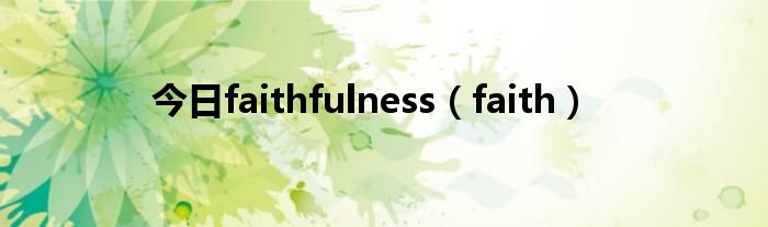 今日faithfulness（faith）