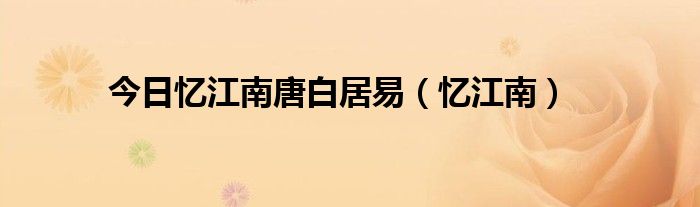 今日忆江南唐白居易（忆江南）