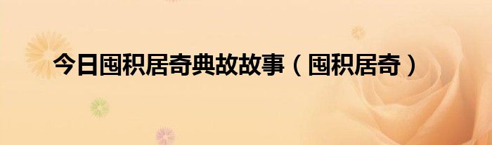 今日囤积居奇典故故事（囤积居奇）