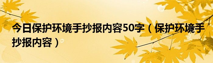 今日保护环境手抄报内容50字（保护环境手抄报内容）